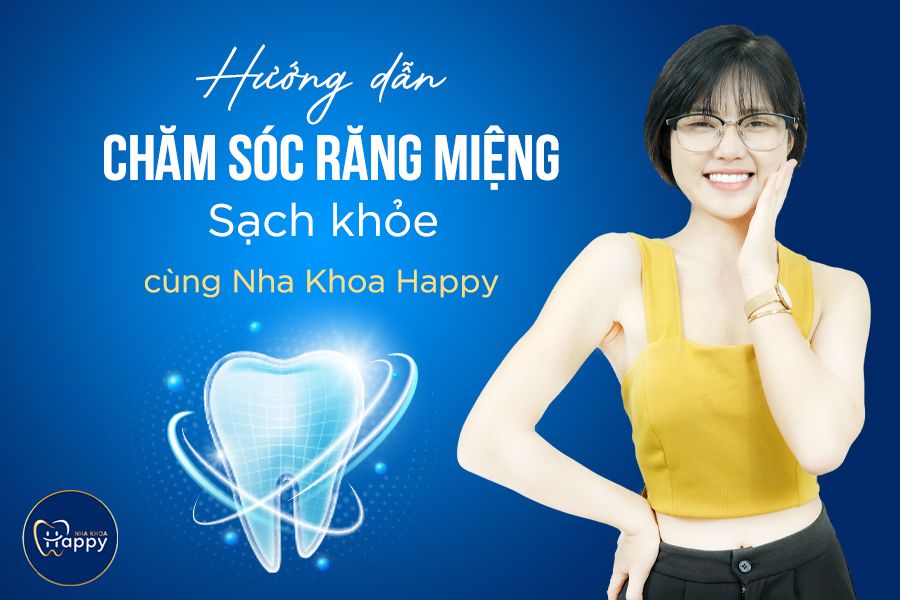 Hướng dẫn chăm sóc răng miệng sạch khỏe cùng Nha Khoa Happy